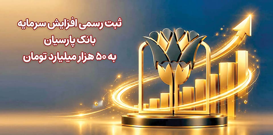 ثبت رسمی افزایش سرمایه بانک پارسیان به ۵۰ هزارمیلیارد تومان